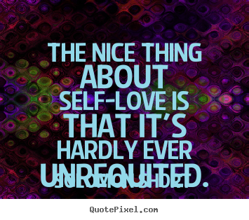 Quote about love - The nice thing about self-love is that it's hardly ever..