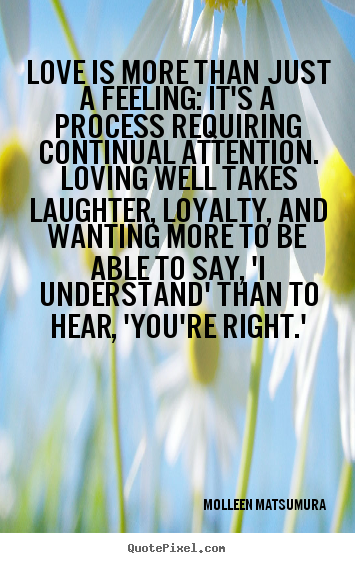Molleen Matsumura picture quotes - Love is more than just a feeling: it's a process requiring continual.. - Love quote