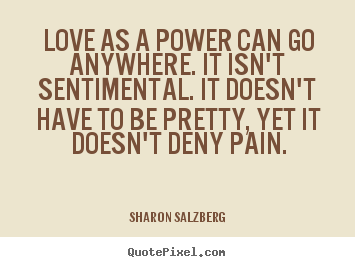 Sharon Salzberg picture quotes - Love as a power can go anywhere. it isn't sentimental... - Love quote