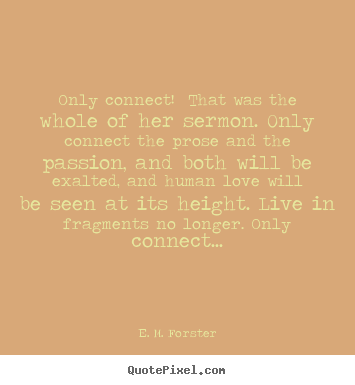 Only connect! that was the whole of her.. E. M. Forster greatest love quotes