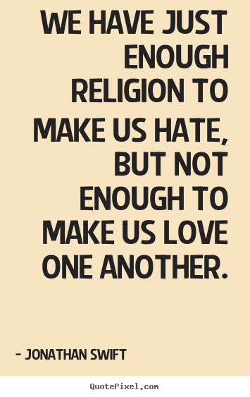 Make personalized picture quotes about love - We have just enough religion to make us hate, but not..
