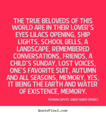 Love quotes - The true beloveds of this world are in their lover's eyes lilacs opening,..