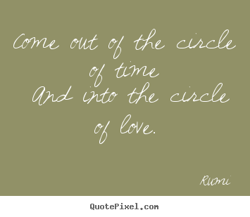 Rumi poster quotes - Come out of the circle of time and into the.. - Love quotes