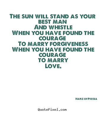 The sun will stand as your best man and whistle when you have found.. Hafiz Of Persia  love quotes