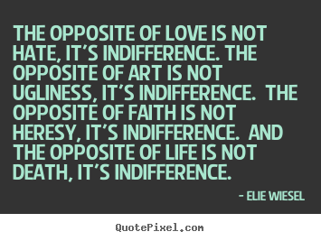 Elie Wiesel picture quotes - The opposite of love is not hate, it's indifference. the opposite.. - Love quote