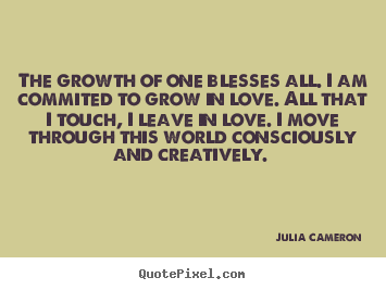 Make picture quotes about love - The growth of one blesses all. i am commited to grow in love...