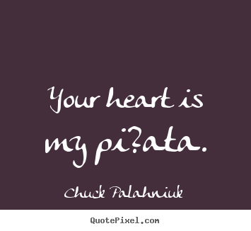 Your heart is my pi?ata. Chuck Palahniuk top love quotes