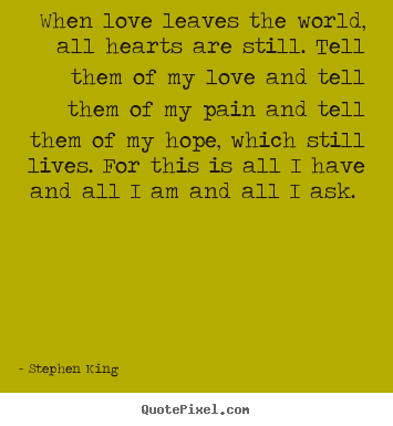 Stephen King picture quotes - When love leaves the world, all hearts are still. tell them of my love.. - Love quote