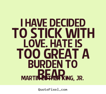 Sayings about love - I have decided to stick with love. hate is too..