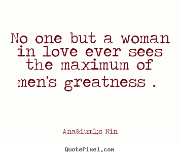 Diy picture quote about love - No one but a woman in love ever sees the maximum..