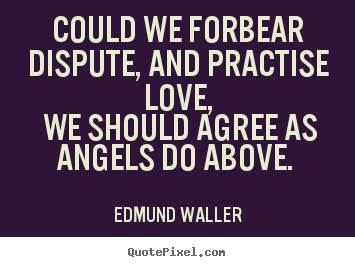 Design your own picture quotes about love - Could we forbear dispute, and practise love, we should agree as angels..