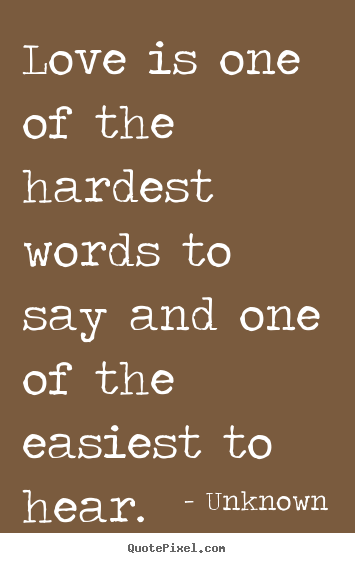 Quotes about love - Love is one of the hardest words to say and one of the easiest to..