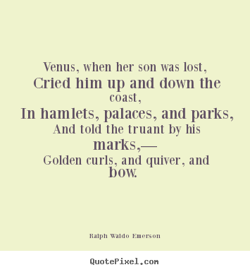 Ralph Waldo Emerson photo quote - Venus, when her son was lost, cried him up and down the coast, in.. - Love quote