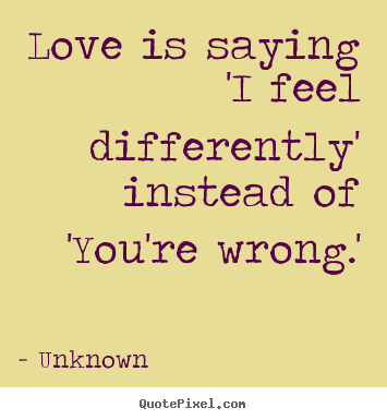 Unknown photo quotes - Love is saying 'i feel differently' instead.. - Love quotes