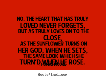 Love sayings - No, the heart that has truly loved never forgets,..