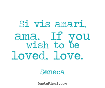 Seneca poster quote - Si vis amari, ama. if you wish to be loved,.. - Love quote