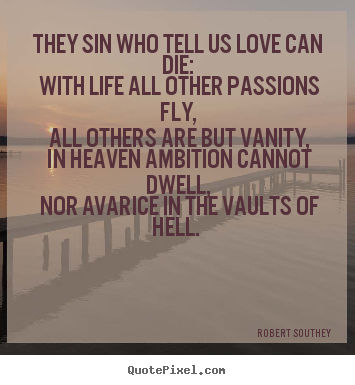 Quote about love - They sin who tell us love can die: with life all other passions fly,..