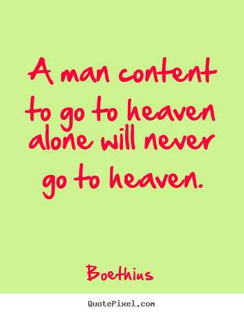Design picture quotes about love - A man content to go to heaven alone will never go to heaven.