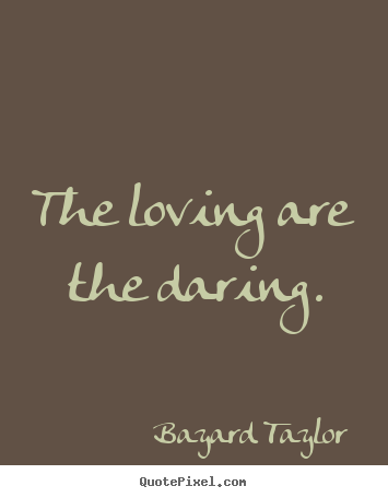 Bayard Taylor picture quote - The loving are the daring. - Love quotes