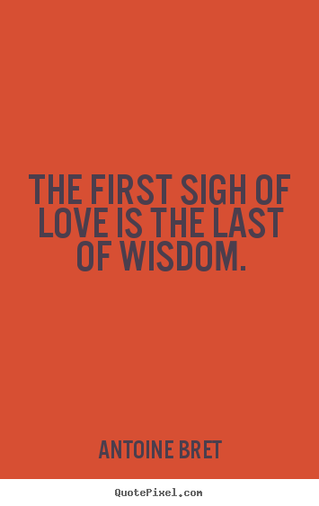 Love quote - The first sigh of love is the last of wisdom.