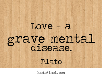 Design custom picture quote about love - Love - a grave mental disease.