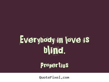 Everybody in love is blind. Propertius top love quotes