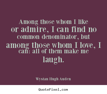 Quote about love - Among those whom i like or admire, i can find no..