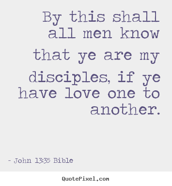 By this shall all men know that ye are my disciples, if ye have.. John 13:35 Bible top love quotes
