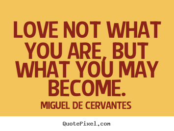Love quotes - Love not what you are, but what you may become.