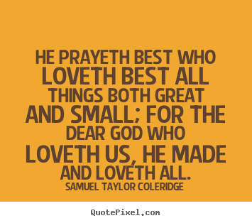 Love quotes - He prayeth best who loveth best all things both..