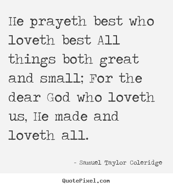 Samuel Taylor Coleridge picture quotes - He prayeth best who loveth best all things both great.. - Love quotes