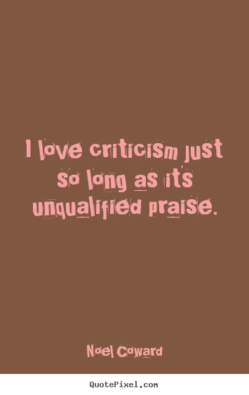 Quotes about love - I love criticism just so long as it's unqualified praise.