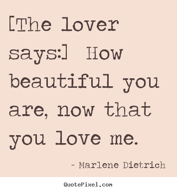 Love quote - [the lover says:] how beautiful you are, now that you love..