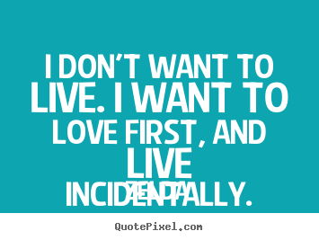 Zelda picture quotes - I don't want to live. i want to love first, and live incidentally. - Love quote