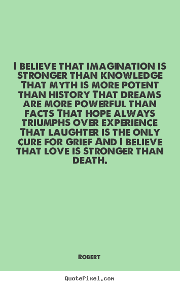 Robert image quote - I believe that imagination is stronger than knowledge that myth is.. - Love quotes