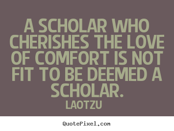 A scholar who cherishes the love of comfort is.. Lao-Tzu popular love quotes