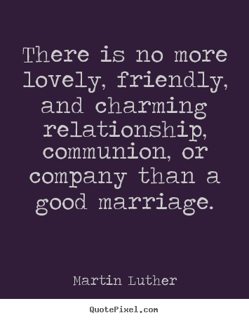 Quotes about love - There is no more lovely, friendly, and charming relationship,..