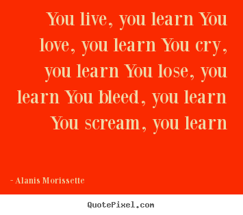Love quote - You live, you learn you love, you learn you cry, you learn..