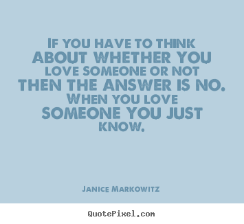 Love quote - If you have to think about whether you love someone or not then the..