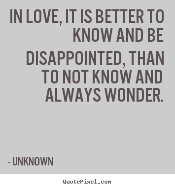 Love quotes - In love, it is better to know and be disappointed,..