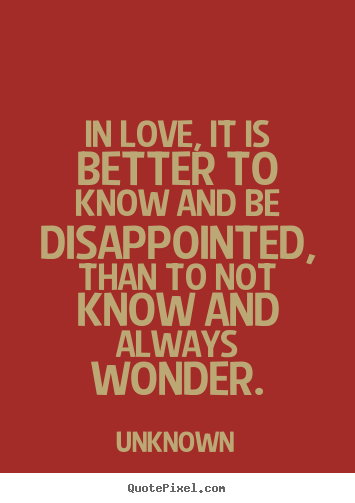 Create your own picture quotes about love - In love, it is better to know and be disappointed,..