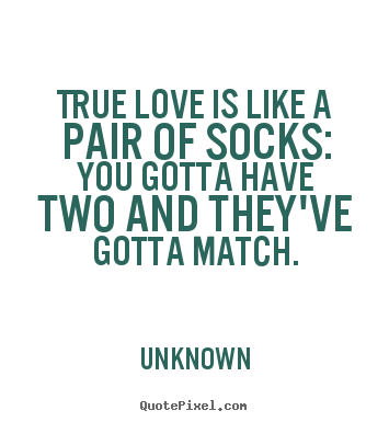 Create your own picture quotes about love - True love is like a pair of socks: you gotta have two and they've gotta..