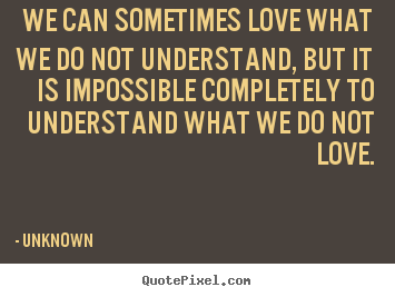 Make custom picture quotes about love - We can sometimes love what we do not understand,..