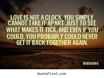 Quotes about love - Love is not a clock. you simply cannot take it apart just to see what..