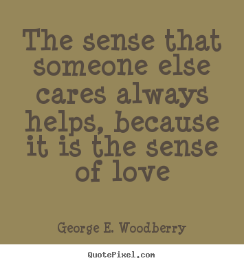 Love quote - The sense that someone else cares always helps, because it..