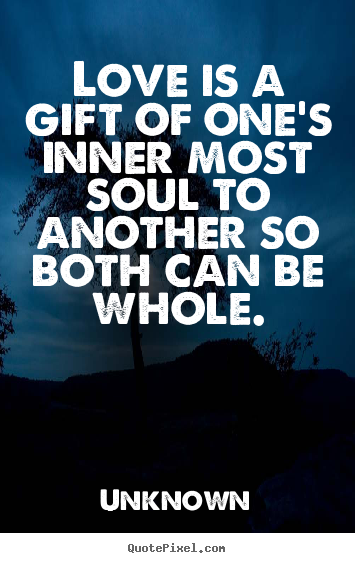 Make picture quotes about love - Love is a gift of one's inner most soul to another so both can be whole.