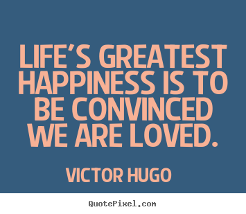 Quotes about love - Life's greatest happiness is to be convinced we are loved.