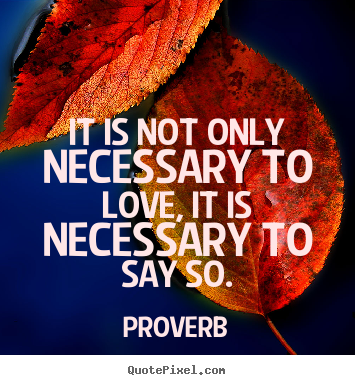 Quotes about love - It is not only necessary to love, it is necessary..