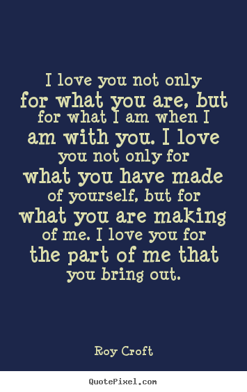 Quotes about love - I love you not only for what you are, but for..