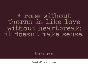 Make personalized picture quotes about love - A rose without thorns is like love without heartbreak;..